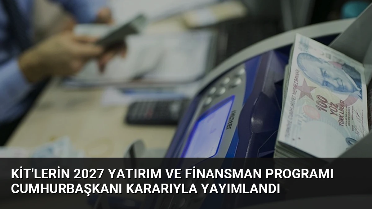 KİT’lerin 2027 Yatırım ve Finansman Programı Cumhurbaşkanı Kararıyla Yayımlandı