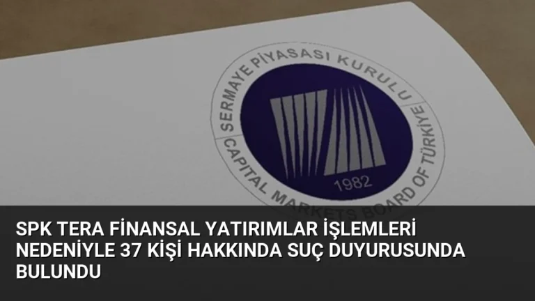 SPK Tera Finansal Yatırımlar İşlemleri Nedeniyle 37 Kişi Hakkında Suç Duyurusunda Bulundu