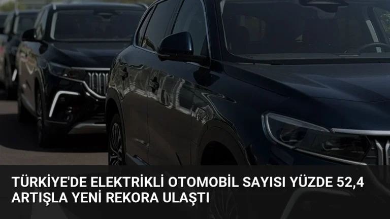 Türkiye’de Elektrikli Otomobil Sayısı Yüzde 52,4 Artışla Yeni Rekora Ulaştı